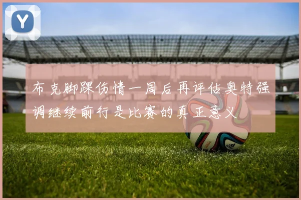 布克脚踝伤情一周后再评估奥特强调继续前行是比赛的真正意义