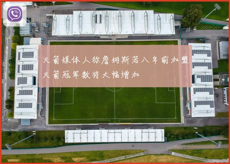 火箭媒体人称詹姆斯若八年前加盟火箭冠军数将大幅增加