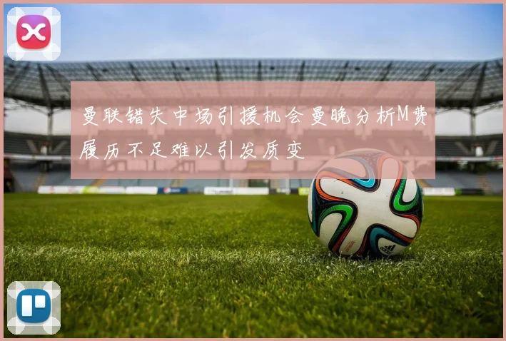 曼联错失中场引援机会曼晚分析M费履历不足难以引发质变
