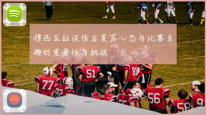 穆西亚拉谈伤后复苏心态与比赛乐趣的重要性与挑战