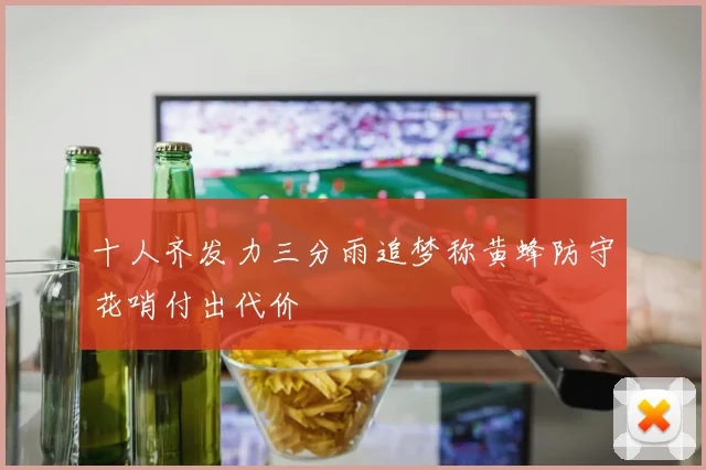 十人齐发力三分雨追梦称黄蜂防守花哨付出代价