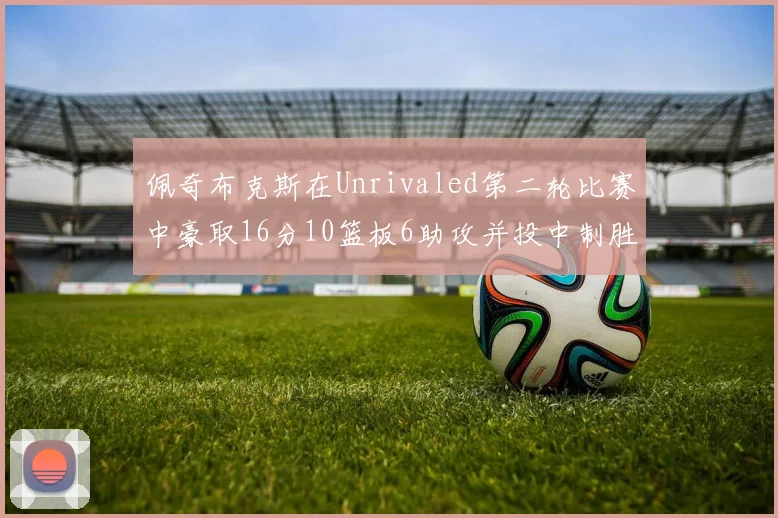 佩奇布克斯在Unrivaled第二轮比赛中豪取16分10篮板6助攻并投中制胜球