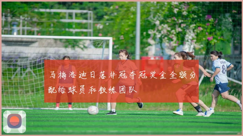 马梅洛迪日落非冠夺冠奖金全额分配给球员和教练团队