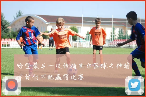 哈登最后一攻传梅里尔篮球之神暗示你们不配赢得比赛