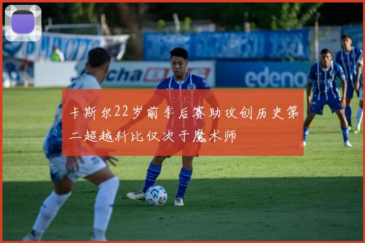 卡斯尔22岁前季后赛助攻创历史第二超越科比仅次于魔术师