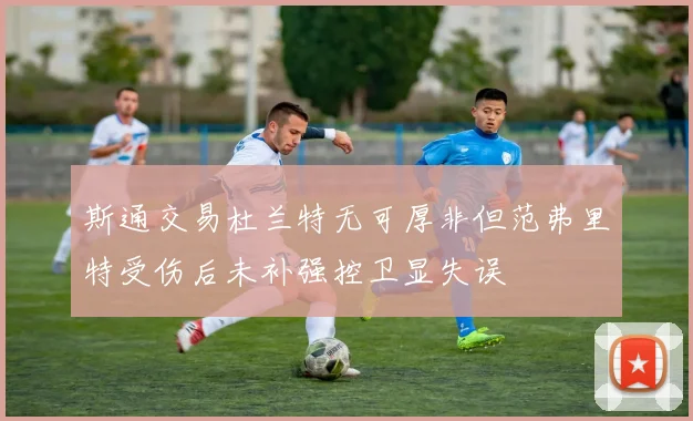 斯通交易杜兰特无可厚非但范弗里特受伤后未补强控卫显失误