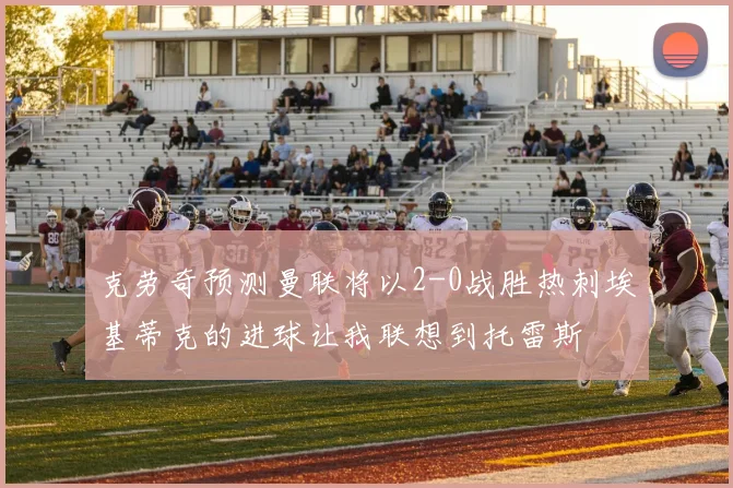 克劳奇预测曼联将以2-0战胜热刺埃基蒂克的进球让我联想到托雷斯