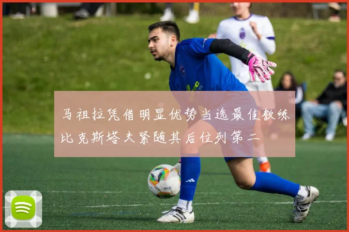 马祖拉凭借明显优势当选最佳教练比克斯塔夫紧随其后位列第二