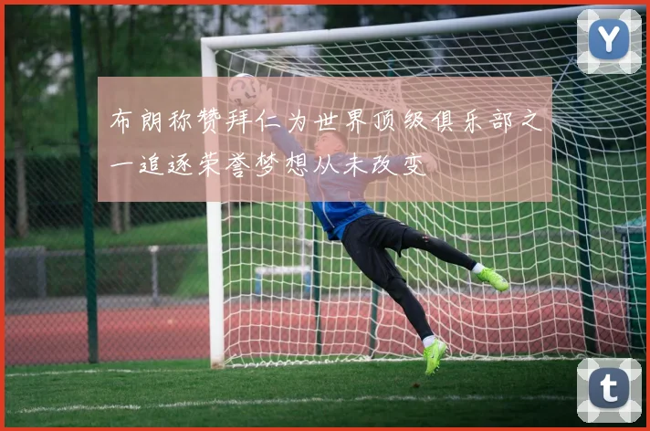 布朗称赞拜仁为世界顶级俱乐部之一追逐荣誉梦想从未改变