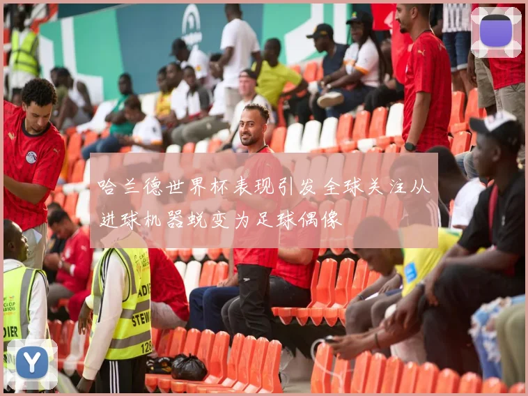 哈兰德世界杯表现引发全球关注从进球机器蜕变为足球偶像