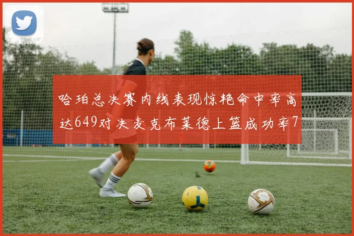 哈珀总决赛内线表现惊艳命中率高达649对决麦克布莱德上篮成功率75