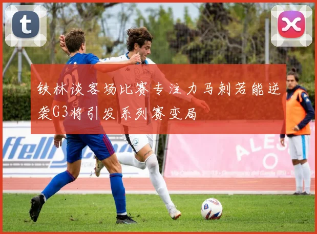 铁林谈客场比赛专注力马刺若能逆袭G3将引发系列赛变局