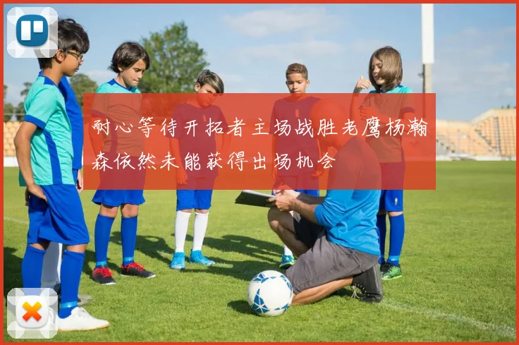 耐心等待开拓者主场战胜老鹰杨瀚森依然未能获得出场机会
